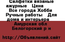 Салфетки вязаные ажурные › Цена ­ 350 - Все города Хобби. Ручные работы » Для дома и интерьера   . Амурская обл.,Белогорский р-н